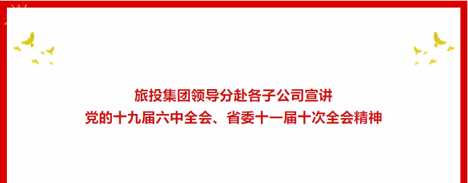 學習貫徹 | ??旅投集團領導分赴各子公司宣講黨的十九屆六中全會、省委十一屆十次全會精神